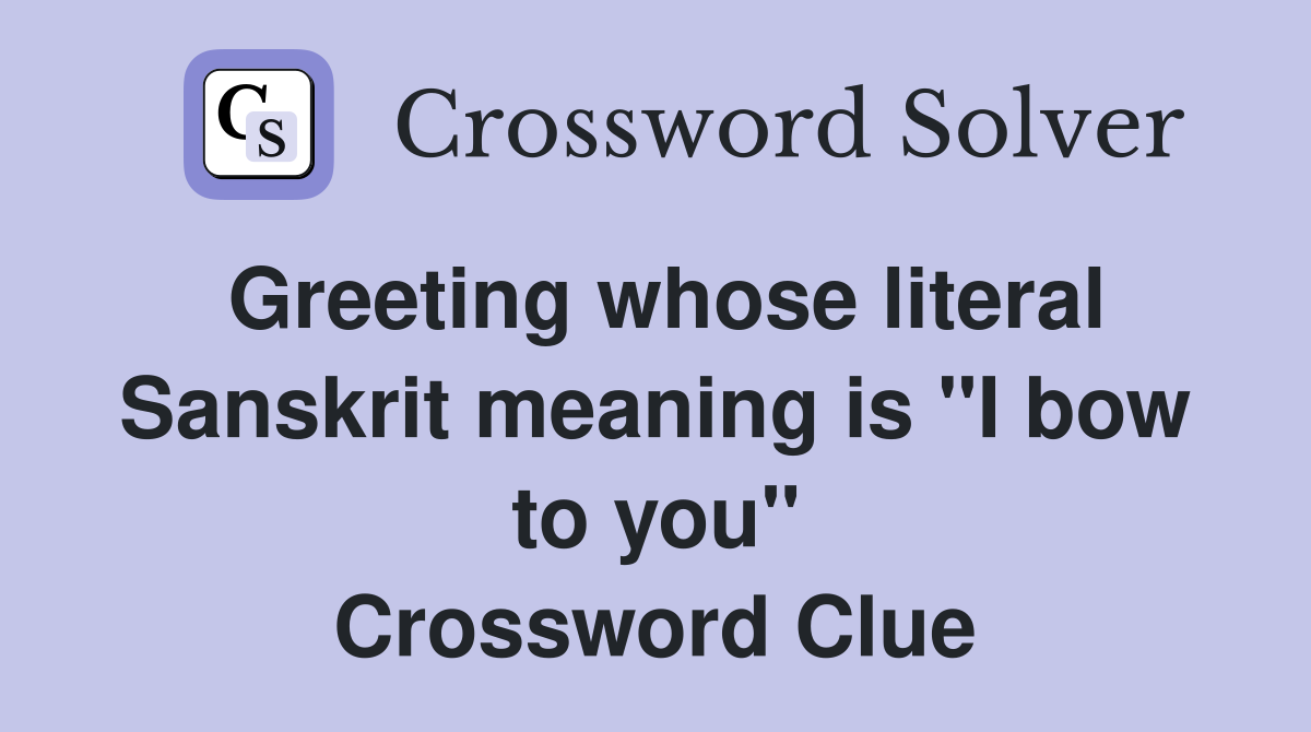Greeting whose literal Sanskrit meaning is "I bow to you" Crossword Clue