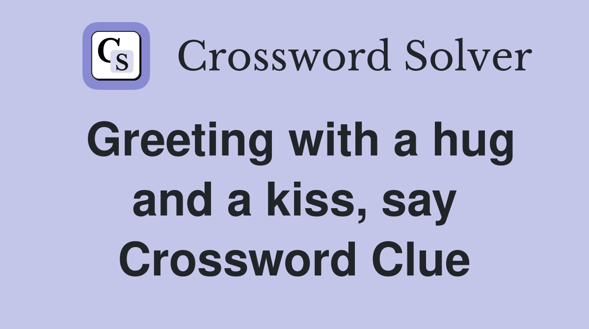 Greeting with a hug and a kiss, say Crossword Clue