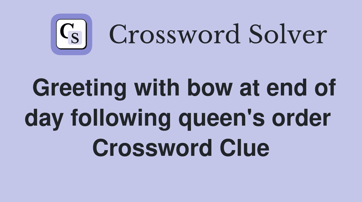 Greeting with bow at end of day following queen's order  Crossword Clue