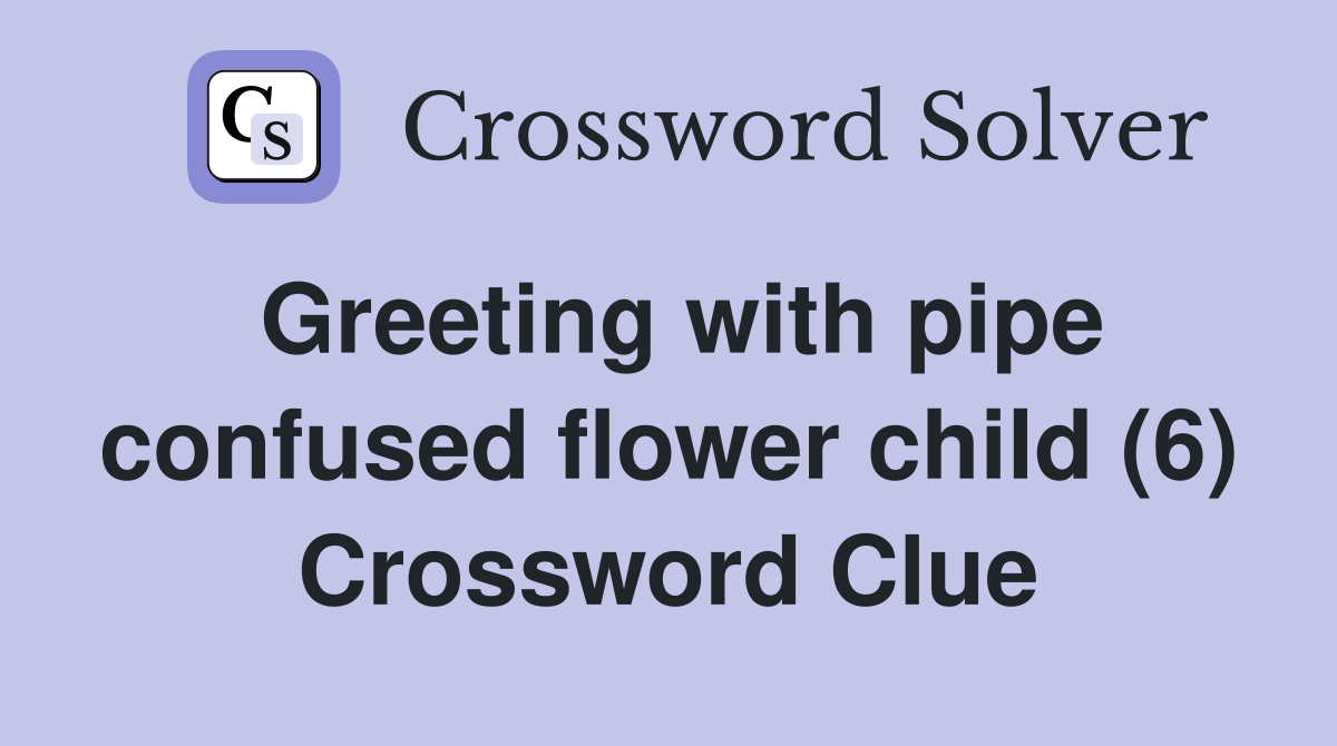 Greeting with pipe confused flower child (6) Crossword Clue