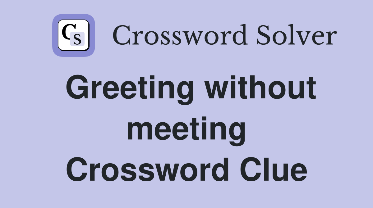 Greeting without meeting Crossword Clue
