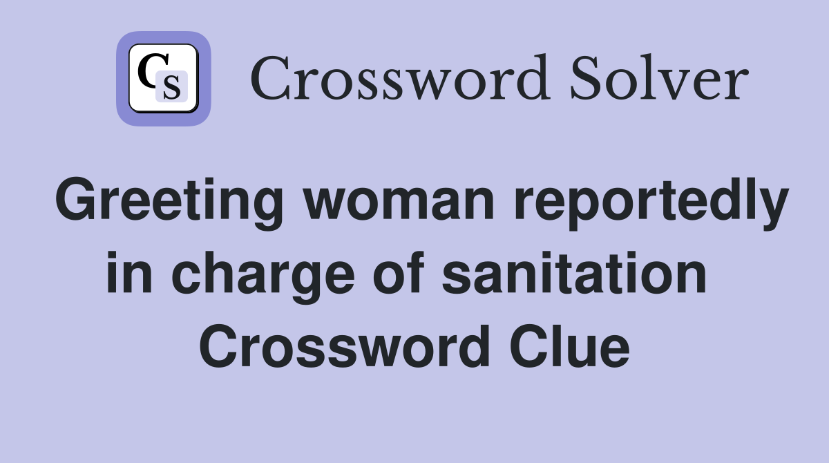Greeting woman reportedly in charge of sanitation  Crossword Clue