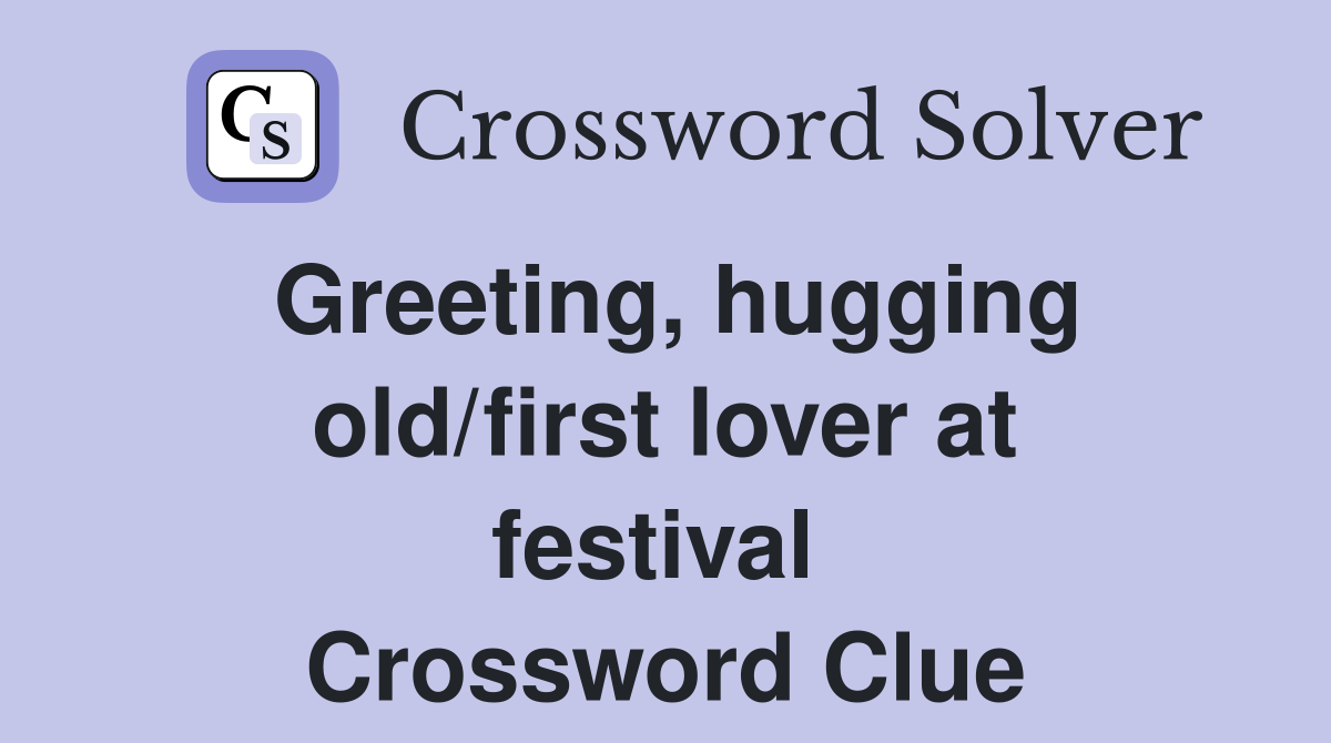 Greeting, hugging old/first lover at festival  Crossword Clue