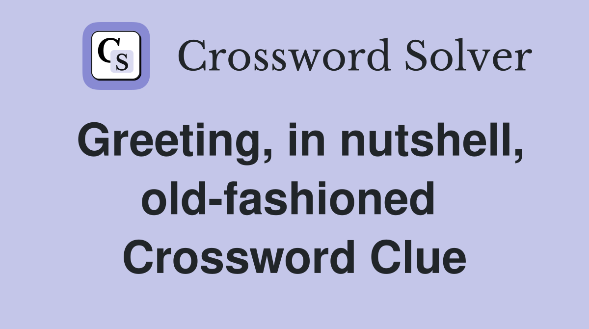Greeting, in nutshell, old-fashioned  Crossword Clue
