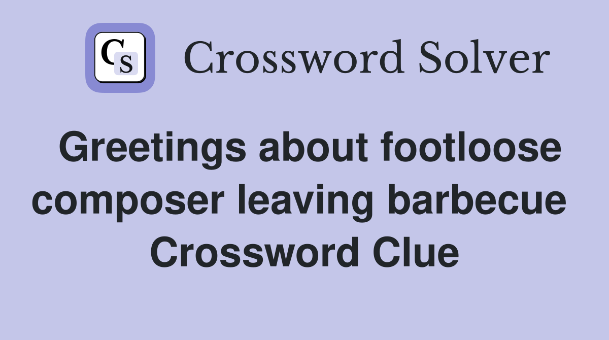 Greetings about footloose composer leaving barbecue  Crossword Clue