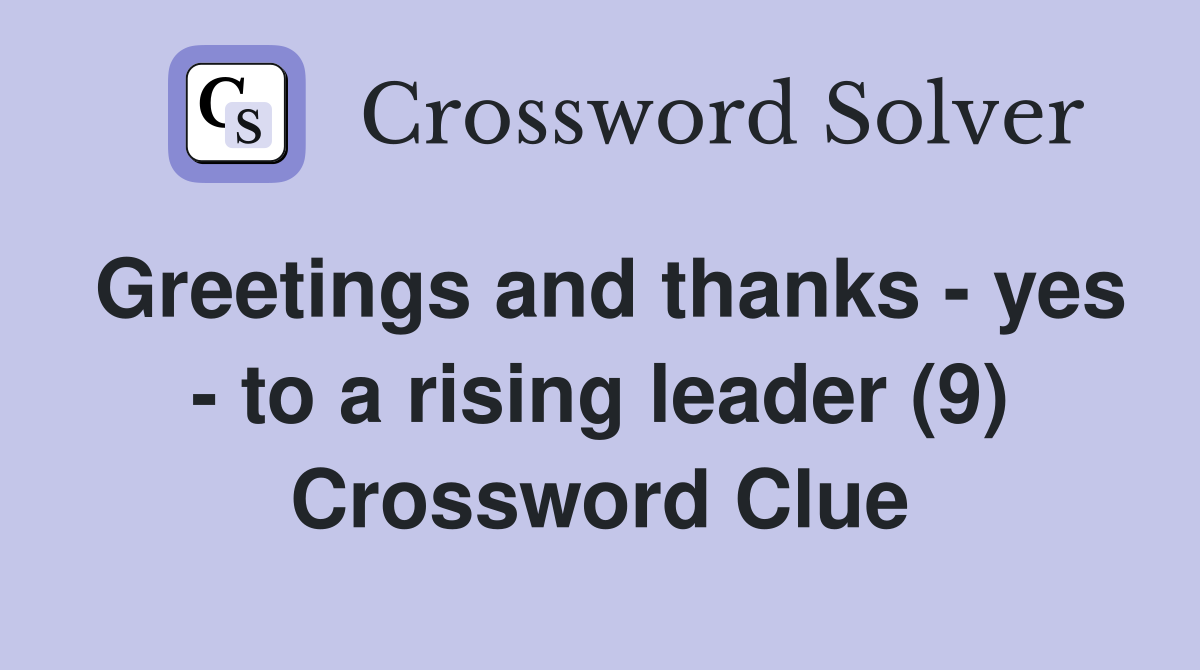 Greetings and thanks - yes - to a rising leader (9) Crossword Clue
