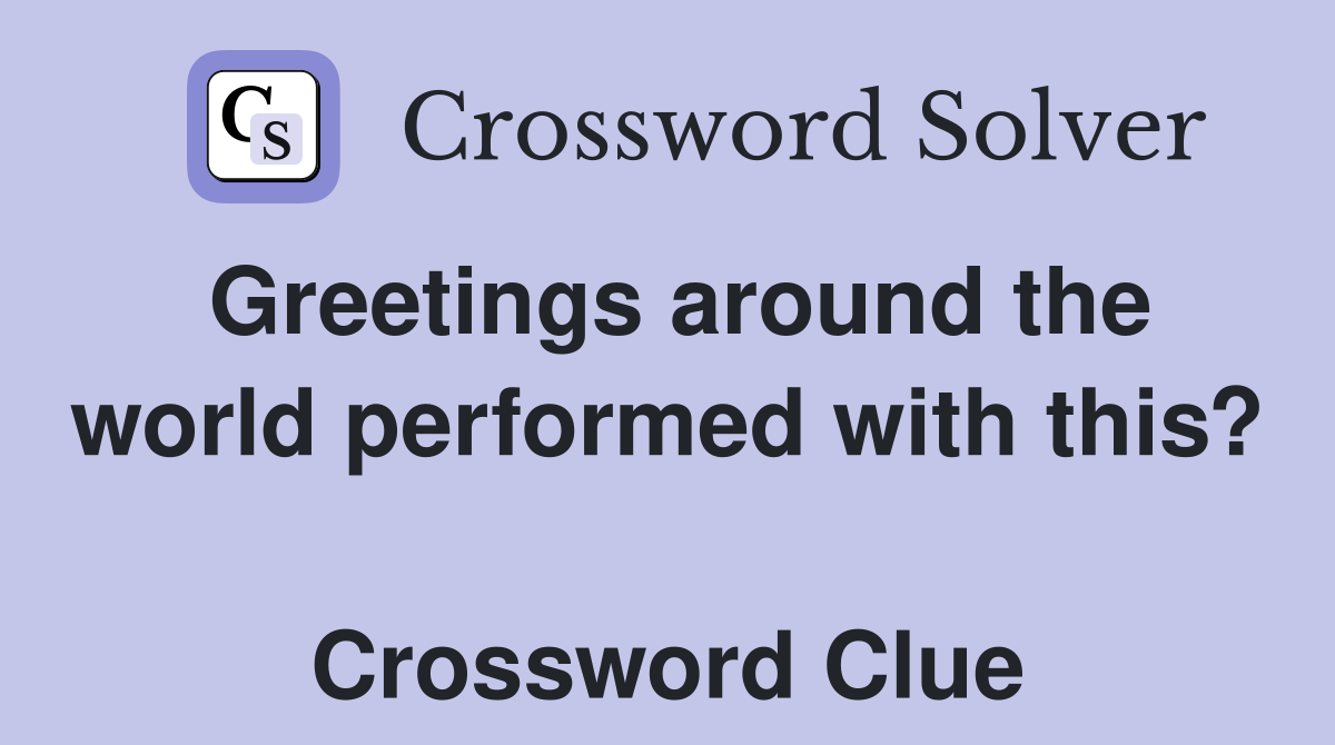 Greetings around the world performed with this?  Crossword Clue