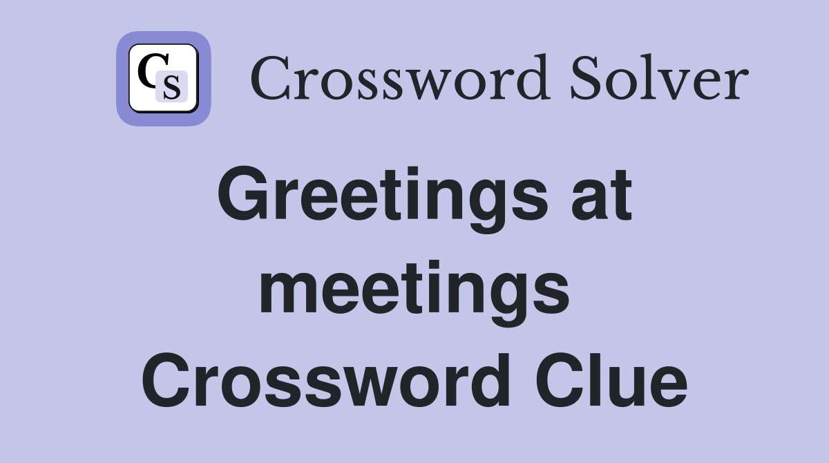 Greetings at meetings Crossword Clue