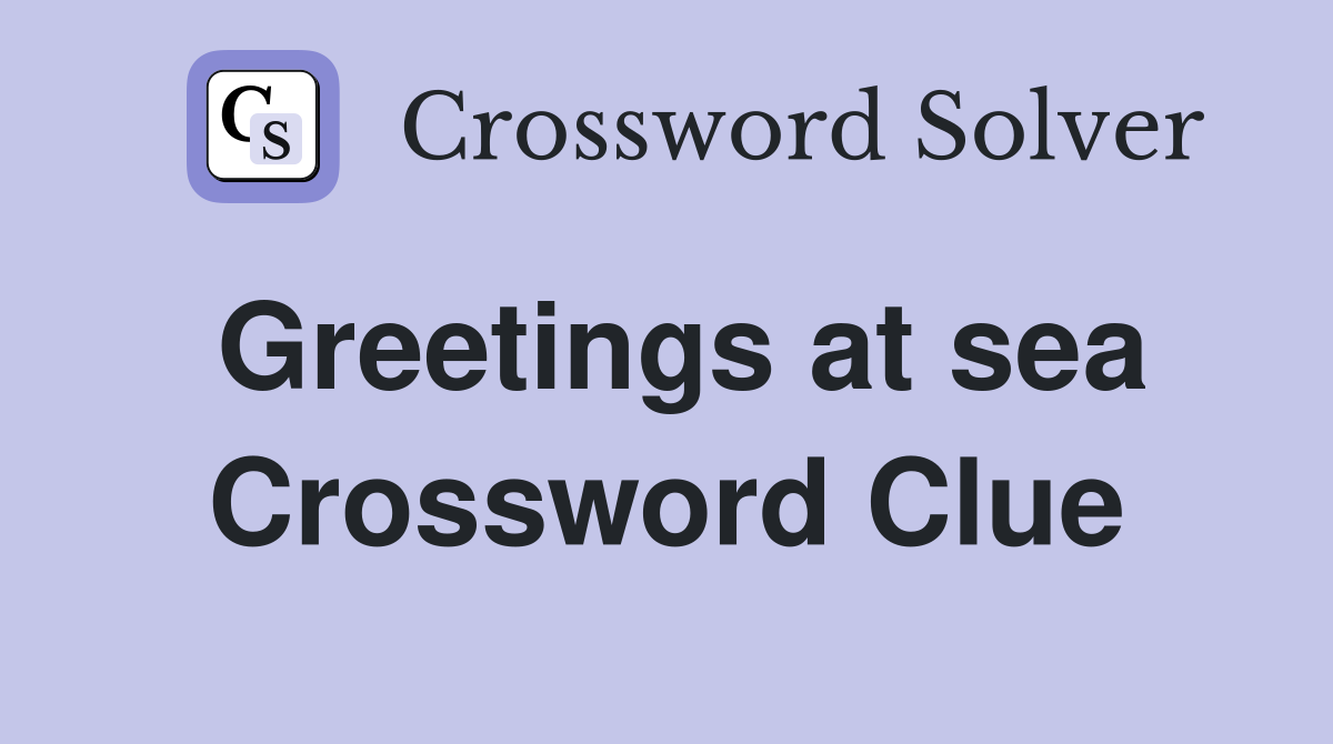 Greetings at sea Crossword Clue