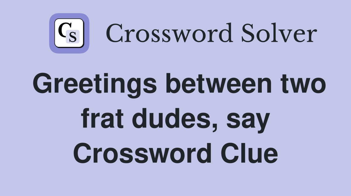 Greetings between two frat dudes, say Crossword Clue