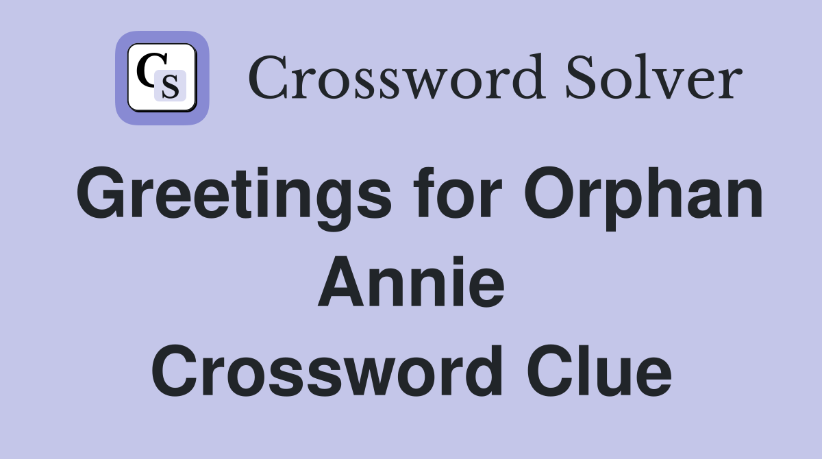 Greetings for Orphan Annie Crossword Clue