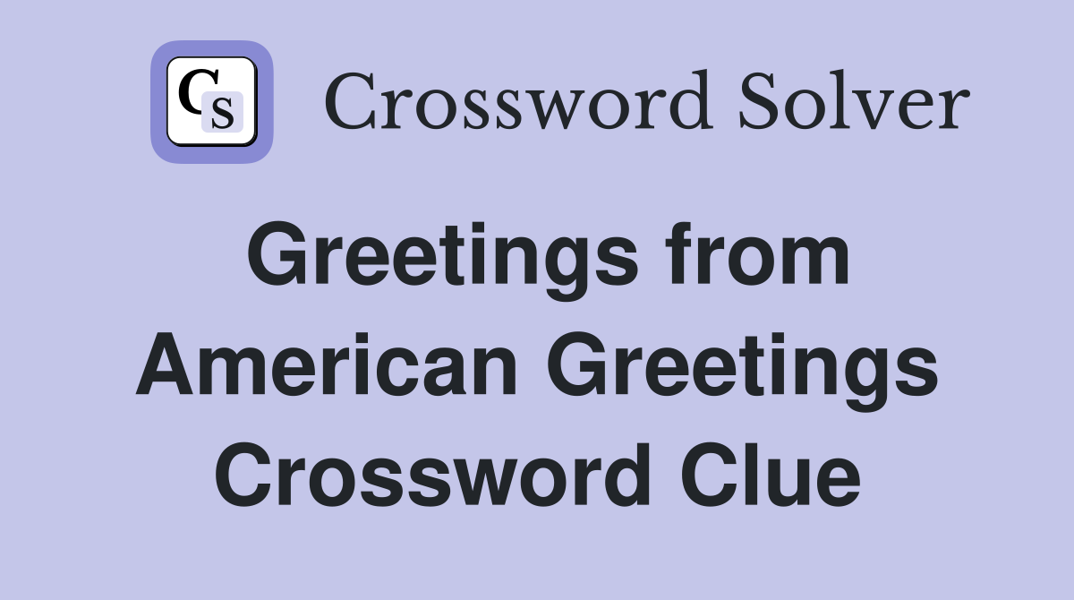 Greetings from American Greetings Crossword Clue