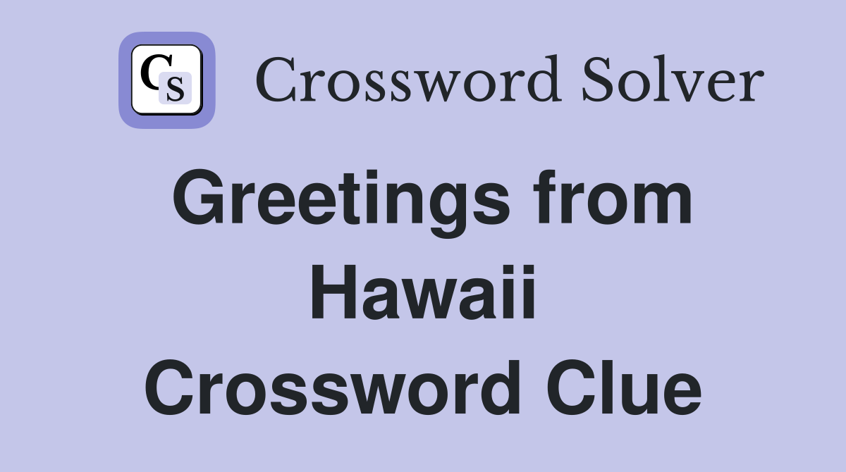 Greetings from Hawaii Crossword Clue