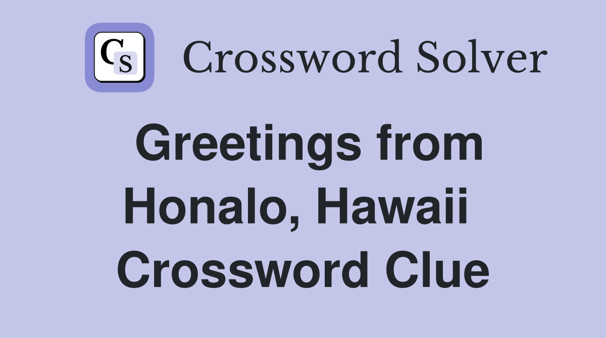 Greetings from Honalo, Hawaii  Crossword Clue