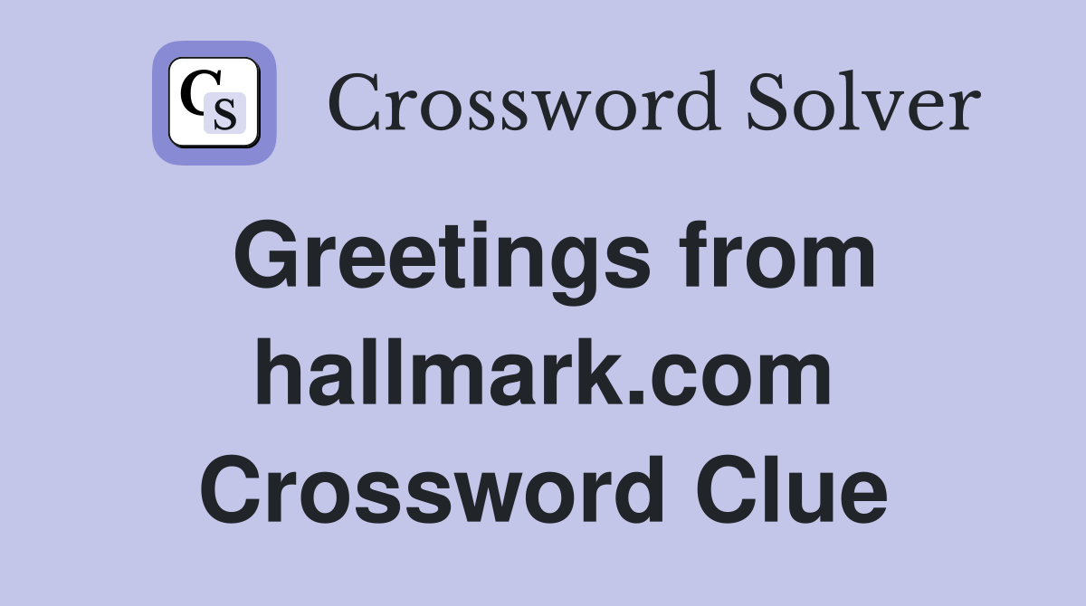 Greetings from hallmark.com Crossword Clue