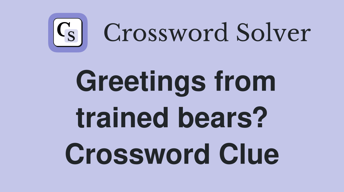 Greetings from trained bears? Crossword Clue