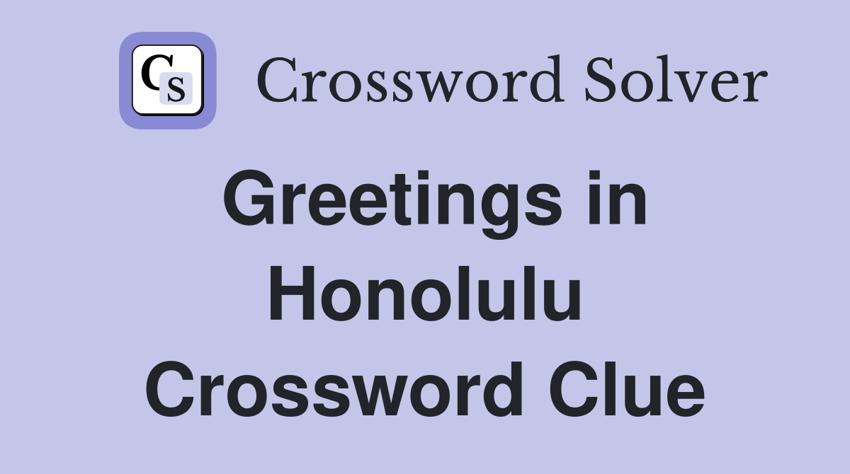 Greetings in Honolulu Crossword Clue