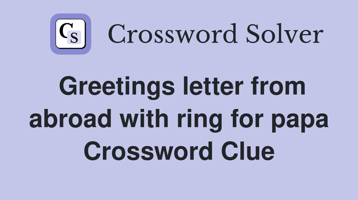 Greetings letter from abroad with ring for papa Crossword Clue