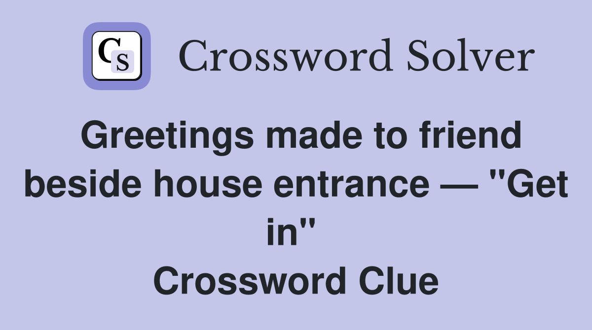 Greetings made to friend beside house entrance — "Get in"  Crossword Clue