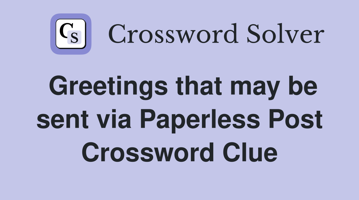 Greetings that may be sent via Paperless Post Crossword Clue