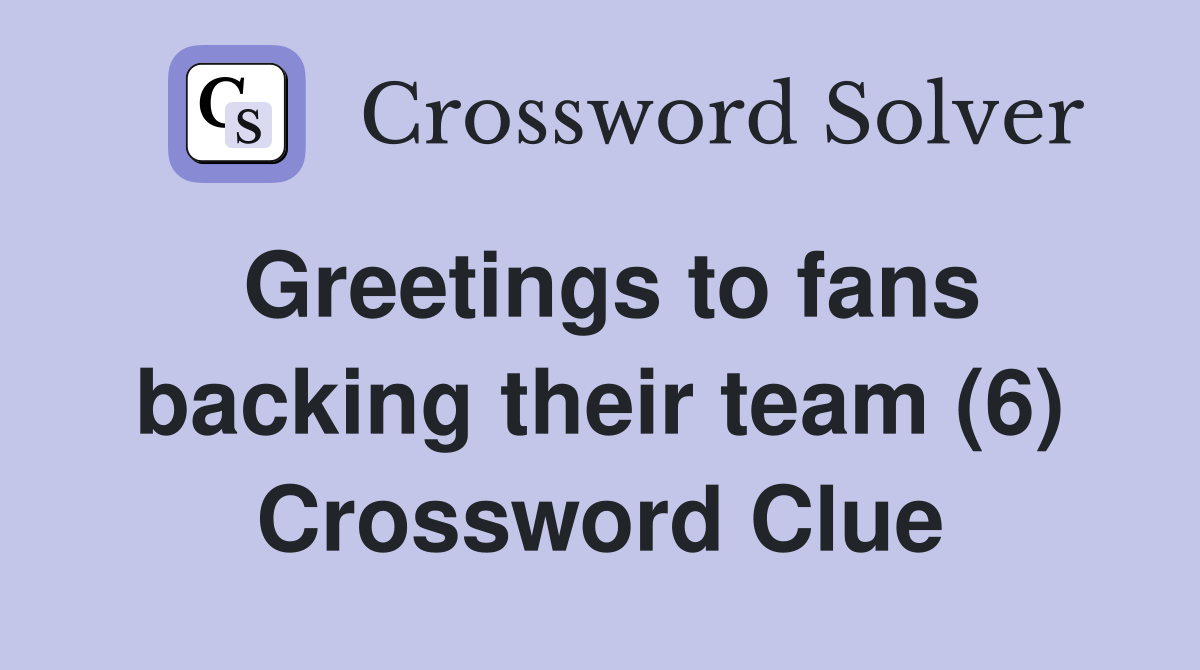 Greetings to fans backing their team (6) Crossword Clue