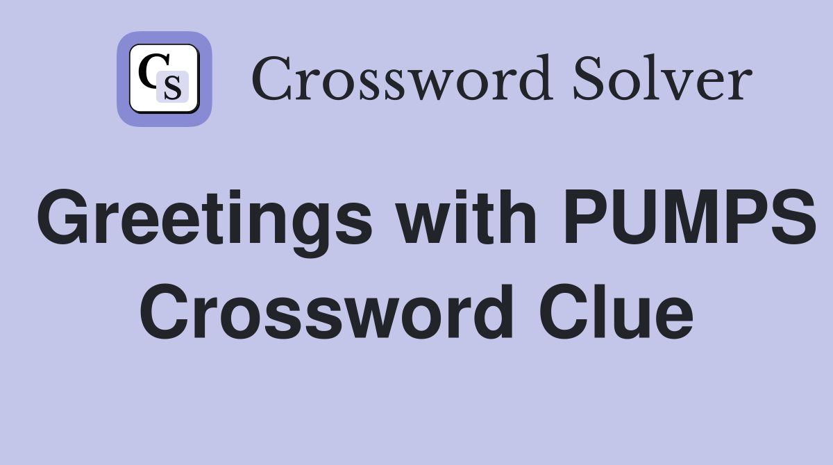 Greetings with PUMPS Crossword Clue
