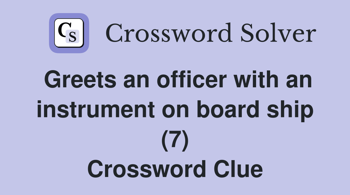 Greets an officer with an instrument on board ship (7) Crossword Clue