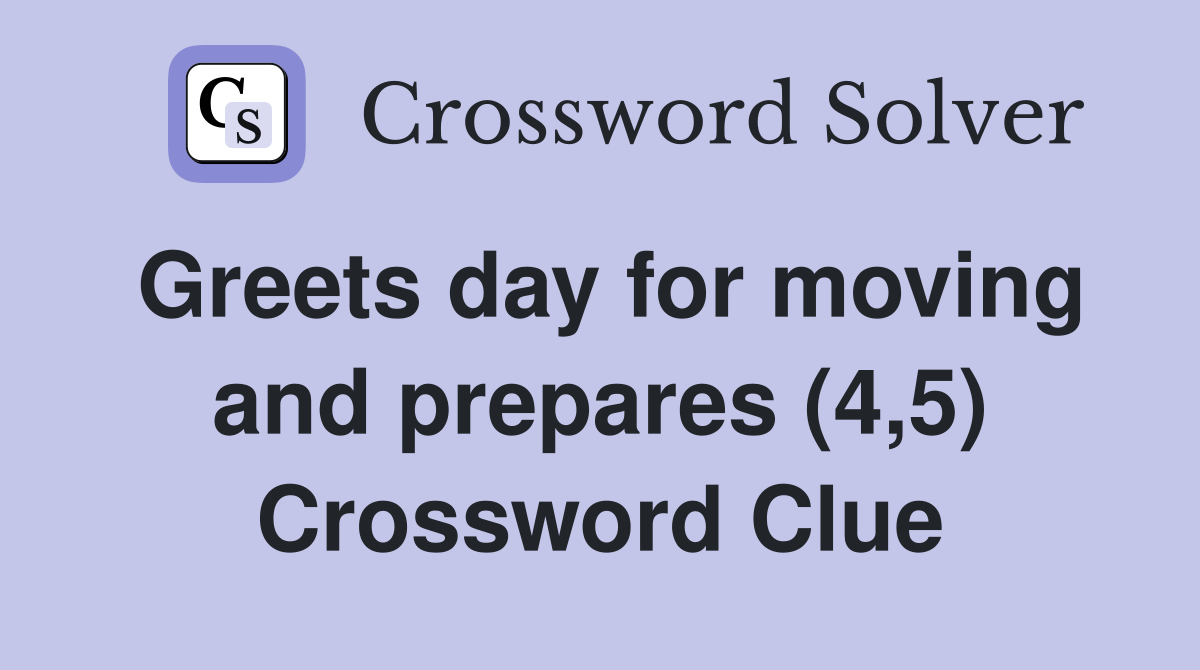 Greets day for moving and prepares (4,5) Crossword Clue