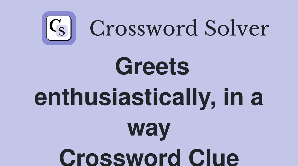 Greets enthusiastically, in a way Crossword Clue