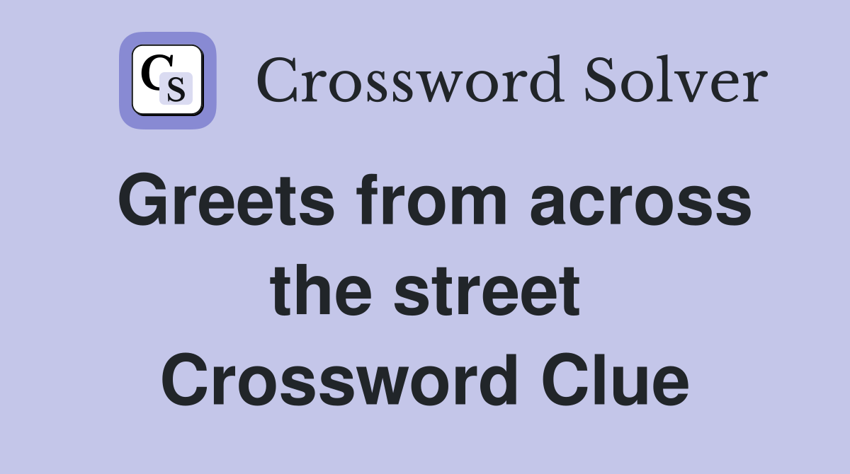 Greets from across the street Crossword Clue