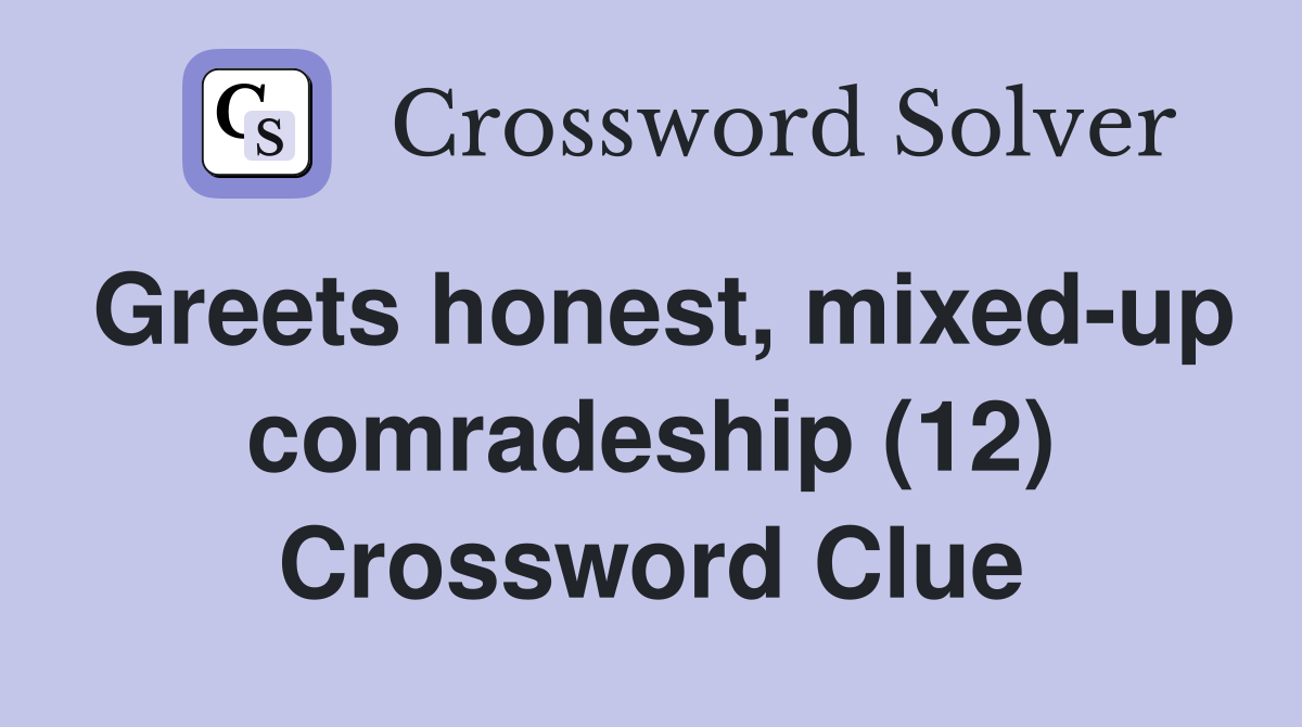Greets honest, mixed-up comradeship (12) Crossword Clue