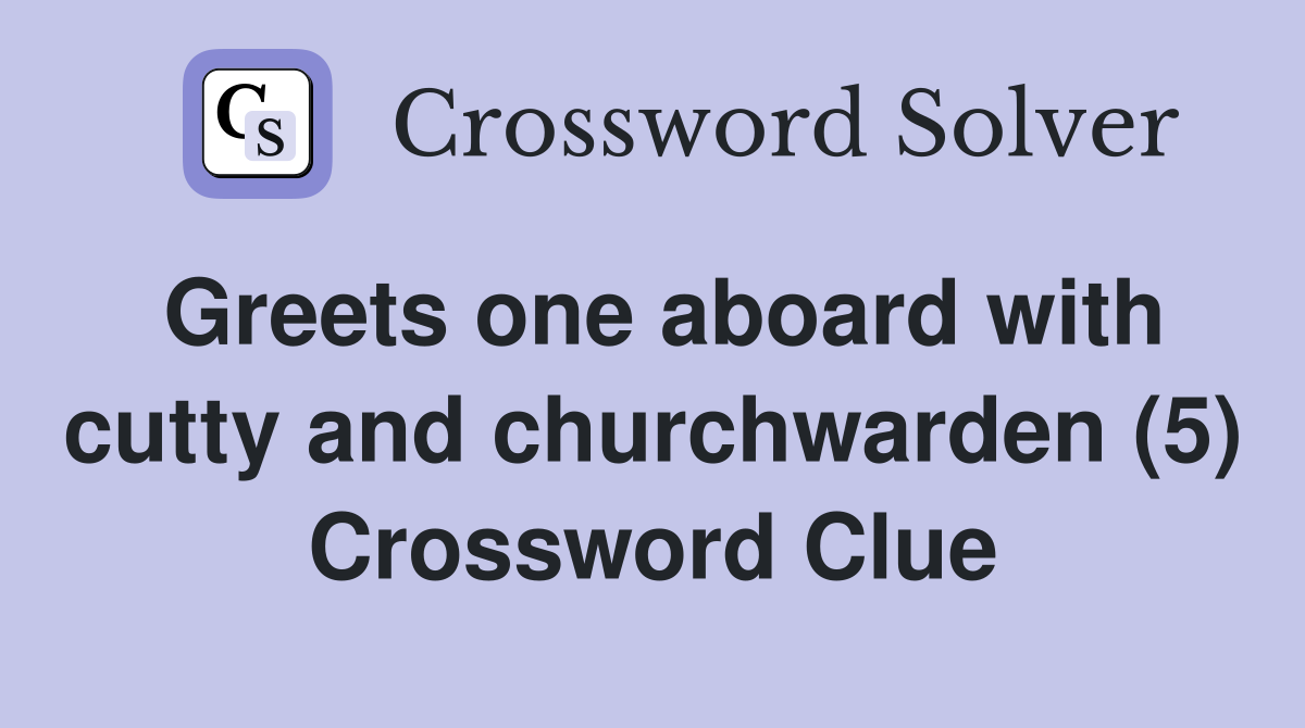 Greets one aboard with cutty and churchwarden (5) Crossword Clue