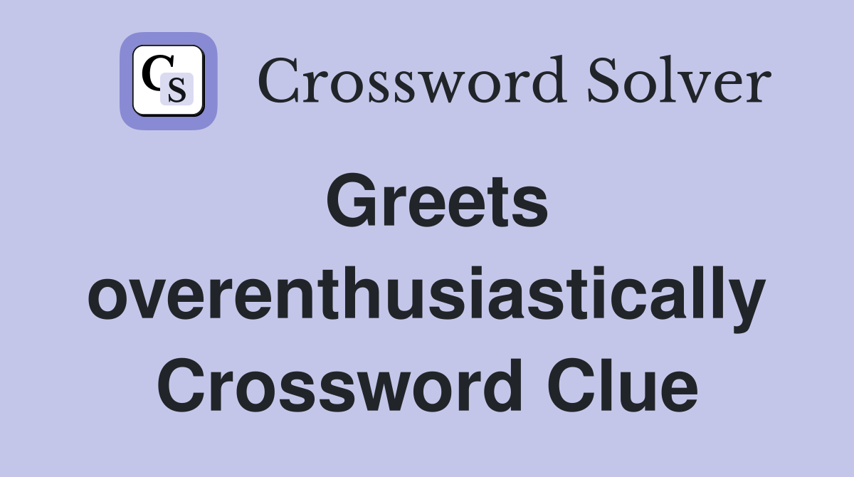 Greets overenthusiastically Crossword Clue