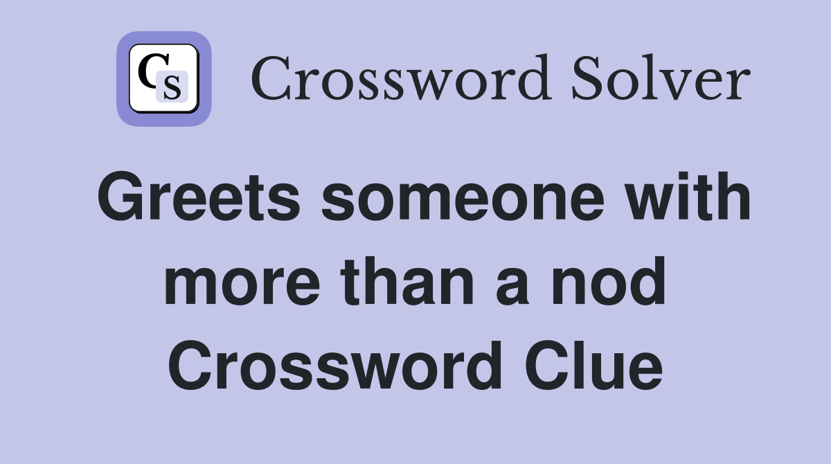 Greets someone with more than a nod Crossword Clue