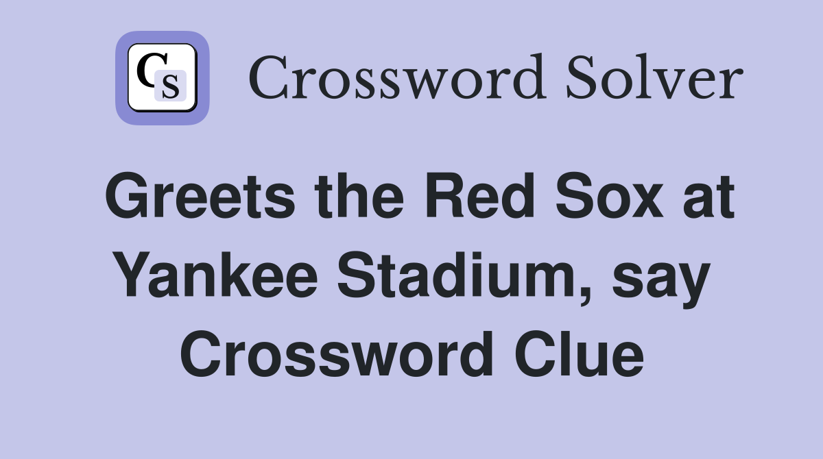 Greets the Red Sox at Yankee Stadium, say Crossword Clue