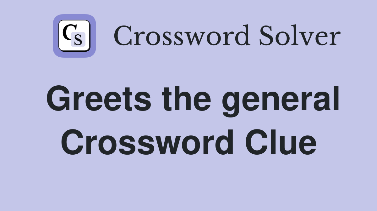 Greets the general Crossword Clue