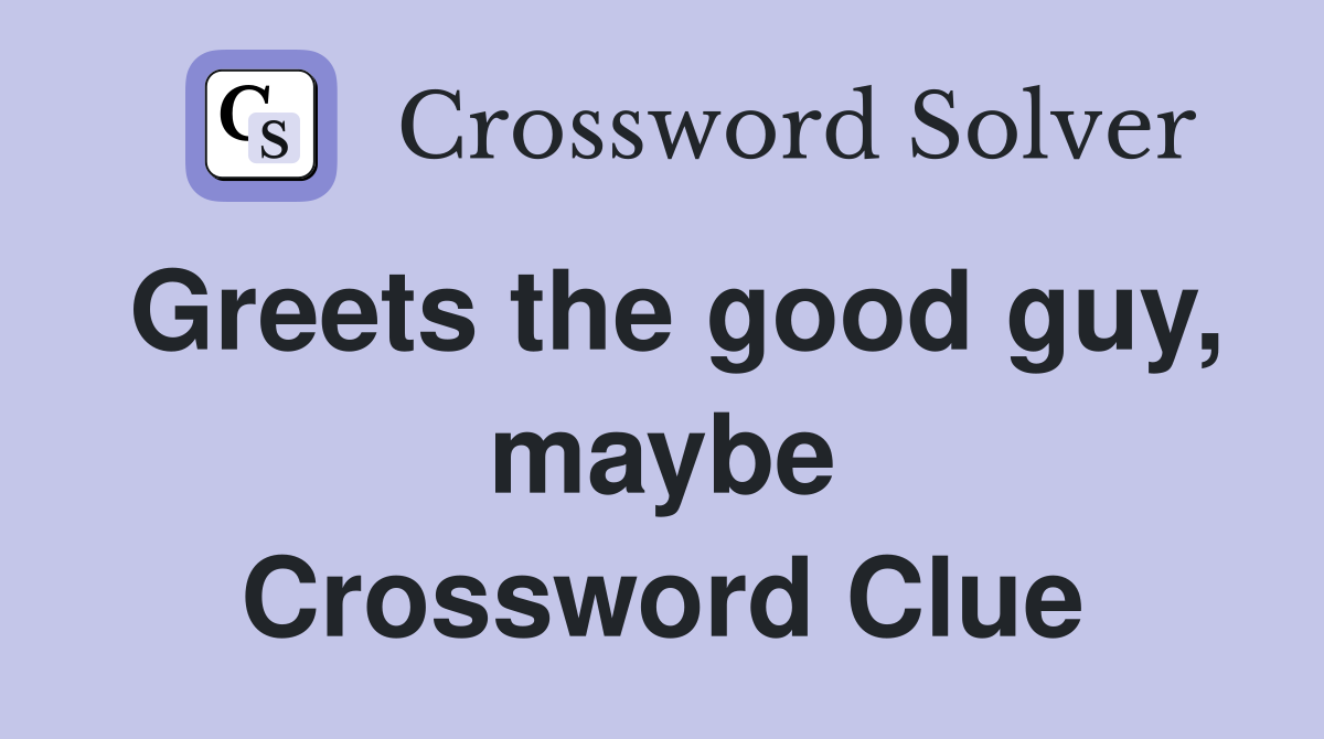 Greets the good guy, maybe Crossword Clue
