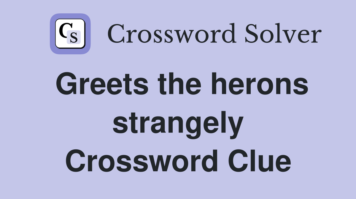 Greets the herons strangely Crossword Clue