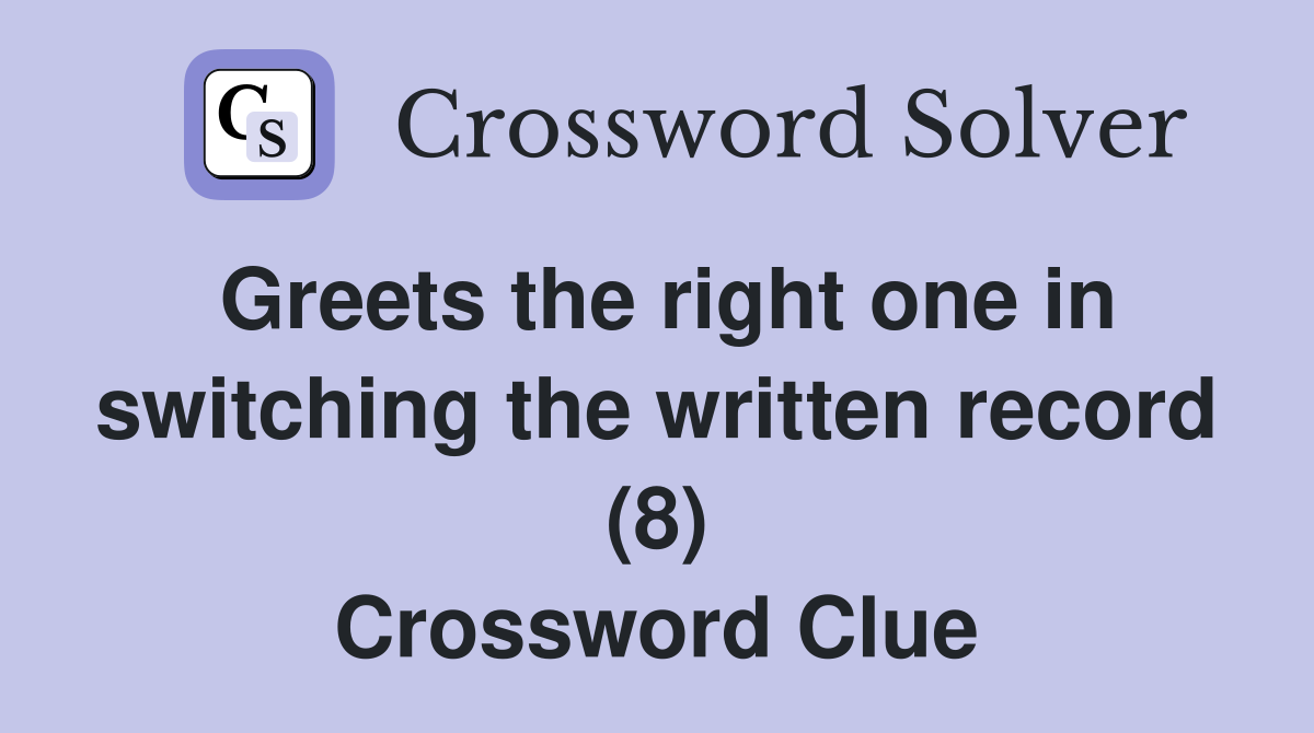Greets the right one in switching the written record (8) Crossword Clue