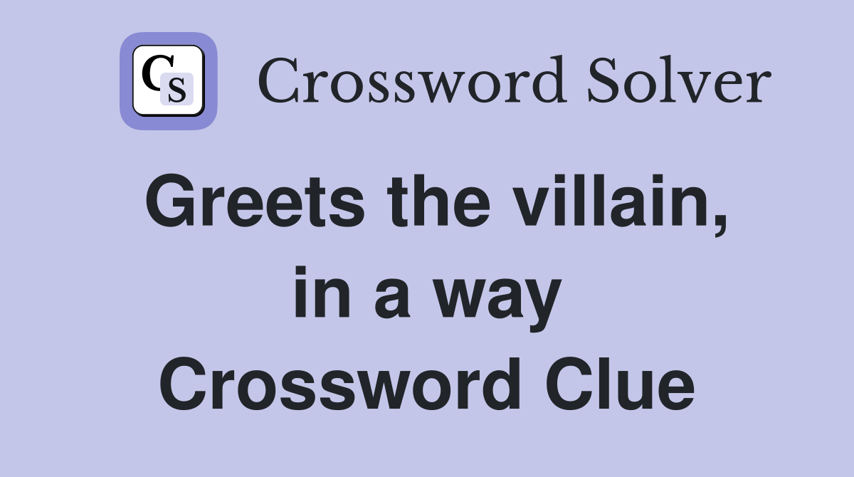 Greets the villain, in a way Crossword Clue