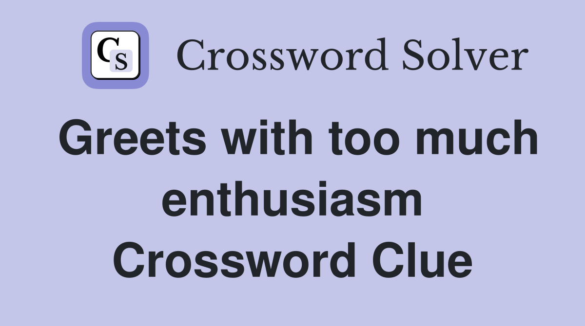Greets with too much enthusiasm Crossword Clue