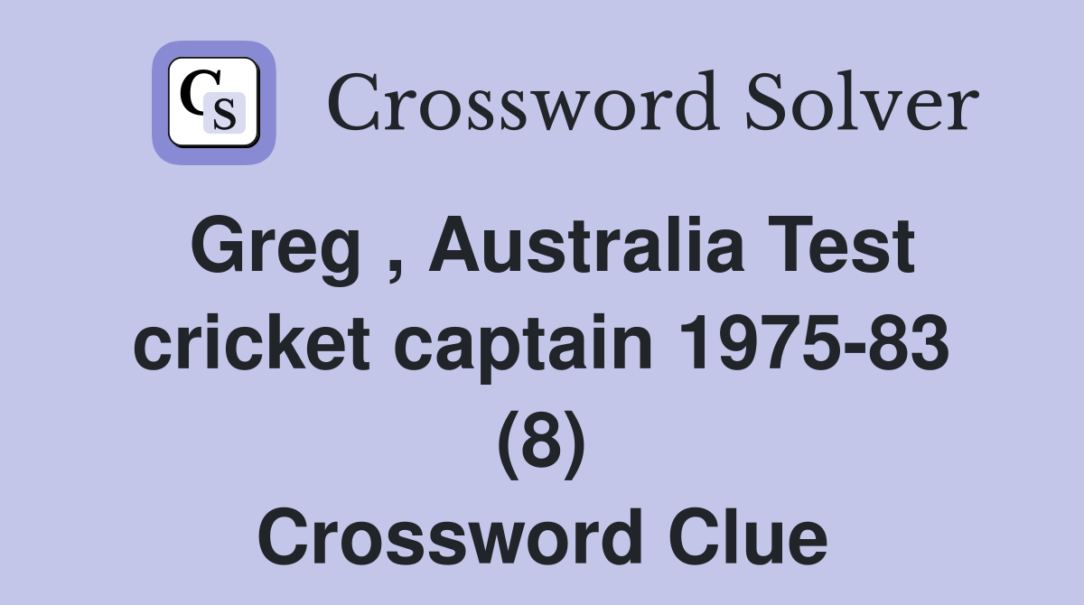 Greg , Australia Test cricket captain 1975-83 (8) Crossword Clue