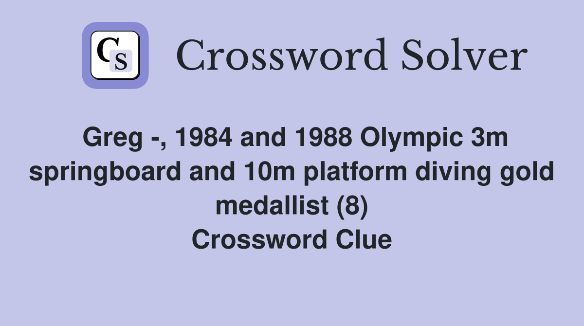 Greg -, 1984 and 1988 Olympic 3m springboard and 10m platform diving gold medallist (8) Crossword Clue