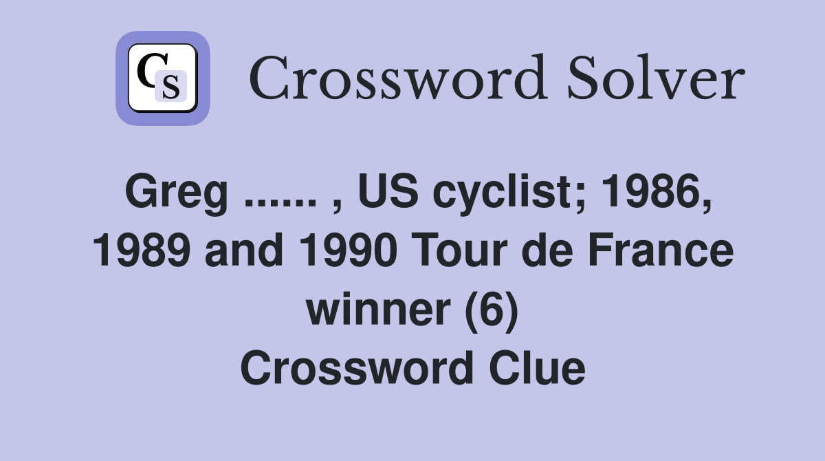 Greg ...... , US cyclist; 1986, 1989 and 1990 Tour de France winner (6) Crossword Clue