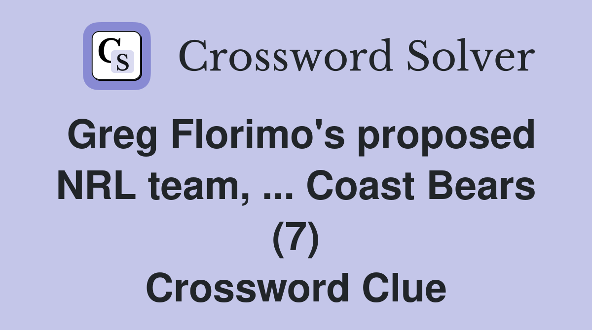Greg Florimo's proposed NRL team, ... Coast Bears (7) Crossword Clue