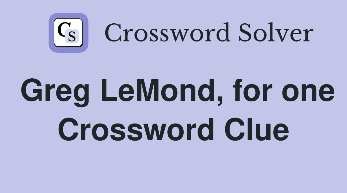 Greg LeMond, for one Crossword Clue