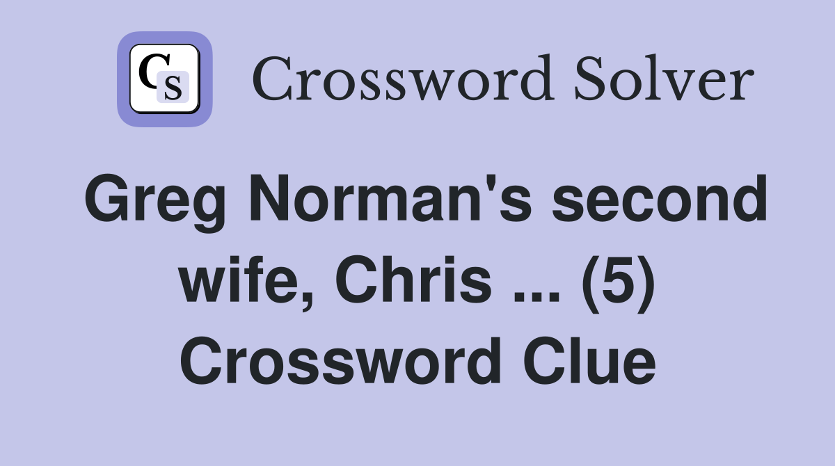 Greg Norman's second wife, Chris ... (5) Crossword Clue