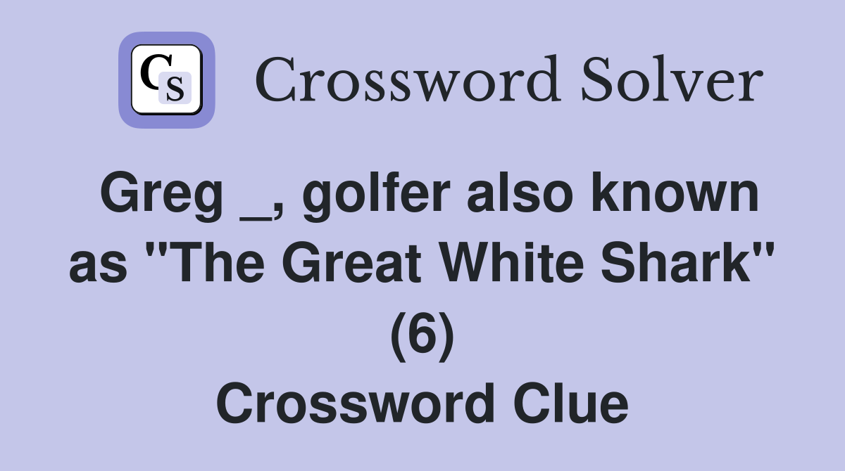 Greg _, golfer also known as "The Great White Shark" (6) Crossword Clue
