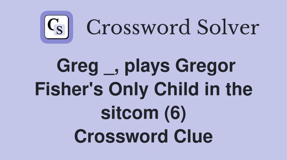 Greg _, plays Gregor Fisher's Only Child in the sitcom (6) Crossword Clue