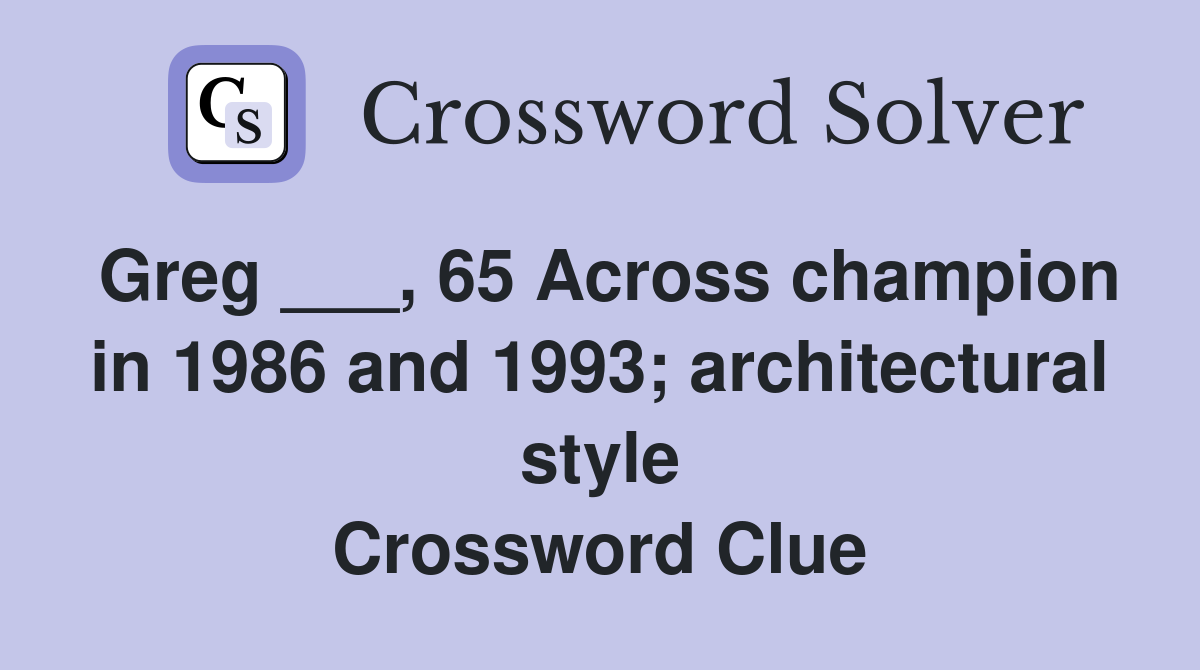Greg ___, 65 Across champion in 1986 and 1993; architectural style Crossword Clue